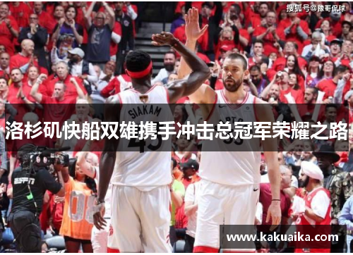 洛杉矶快船双雄携手冲击总冠军荣耀之路