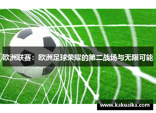 欧洲联赛：欧洲足球荣耀的第二战场与无限可能