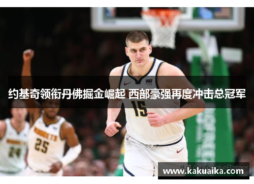 约基奇领衔丹佛掘金崛起 西部豪强再度冲击总冠军
