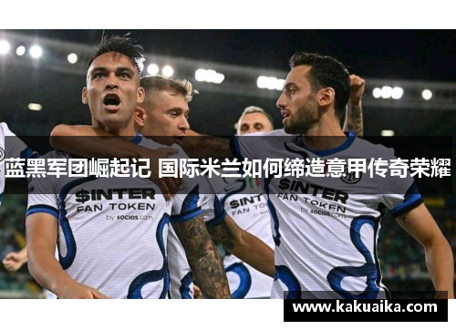 蓝黑军团崛起记 国际米兰如何缔造意甲传奇荣耀