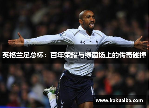英格兰足总杯：百年荣耀与绿茵场上的传奇碰撞