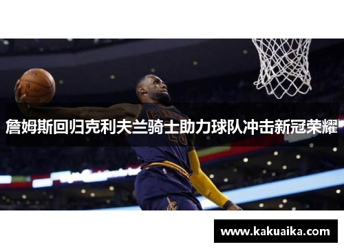 詹姆斯回归克利夫兰骑士助力球队冲击新冠荣耀