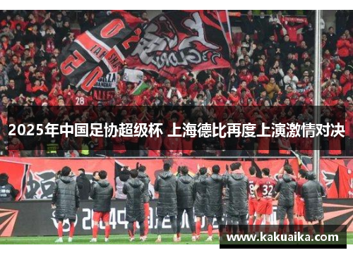 2025年中国足协超级杯 上海德比再度上演激情对决