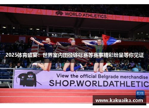 2025体育盛宴：世界室内田径锦标赛等赛事精彩纷呈等你见证