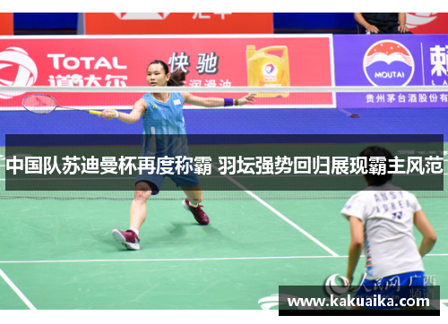 中国队苏迪曼杯再度称霸 羽坛强势回归展现霸主风范