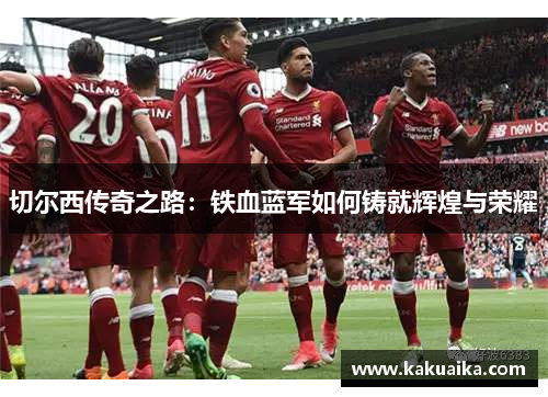 切尔西传奇之路：铁血蓝军如何铸就辉煌与荣耀