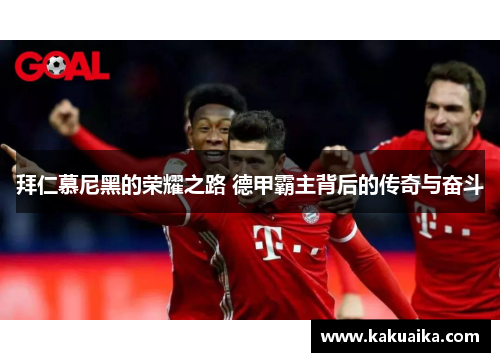 拜仁慕尼黑的荣耀之路 德甲霸主背后的传奇与奋斗