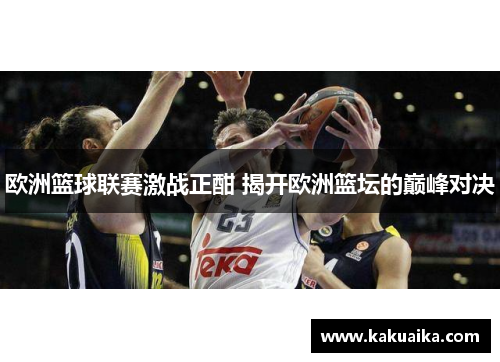 欧洲篮球联赛激战正酣 揭开欧洲篮坛的巅峰对决