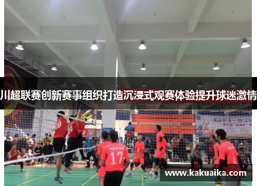 川超联赛创新赛事组织打造沉浸式观赛体验提升球迷激情