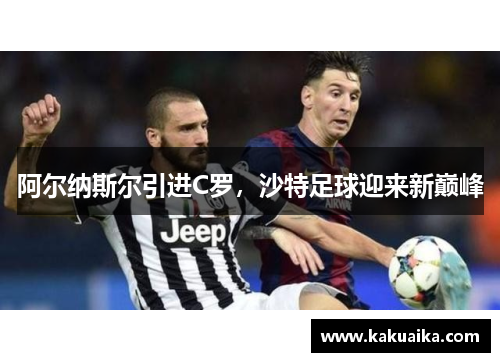 阿尔纳斯尔引进C罗,沙特足球迎来新巅峰 阿尔纳斯尔引进C罗,沙特足球迎来新巅峰