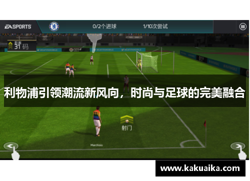 利物浦引领潮流新风向,时尚与足球的完美融合 利物浦引领潮流新风向,时尚与足球的完美融合