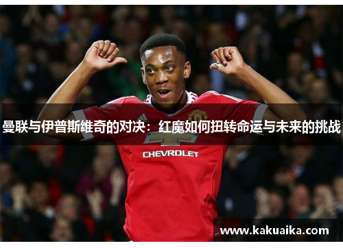 曼联与伊普斯维奇的对决：红魔如何扭转命运与未来的挑战