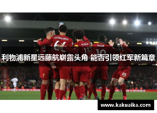 利物浦新星远藤航崭露头角 能否引领红军新篇章 利物浦新星远藤航崭露头角 能否引领红军新篇章